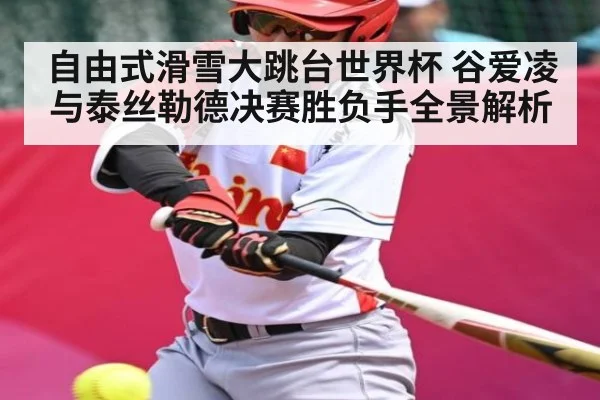 自由式滑雪大跳台世界杯 谷爱凌与泰丝勒德决赛胜负手全景解析